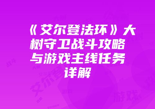 《艾尔登法环》大树守卫战斗攻略与游戏主线任务详解