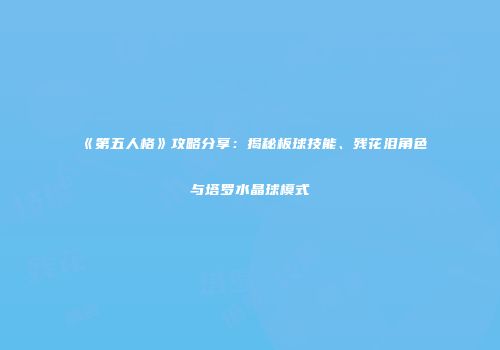 《第五人格》攻略分享：揭秘板球技能、残花泪角色与塔罗水晶球模式