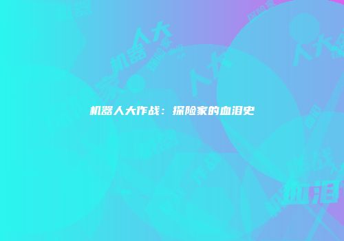 机器人大作战：探险家的血泪史