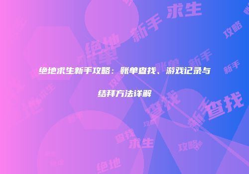 绝地求生新手攻略：账单查找、游戏记录与结拜方法详解