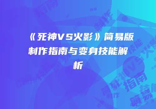 《死神VS火影》简易版制作指南与变身技能解析