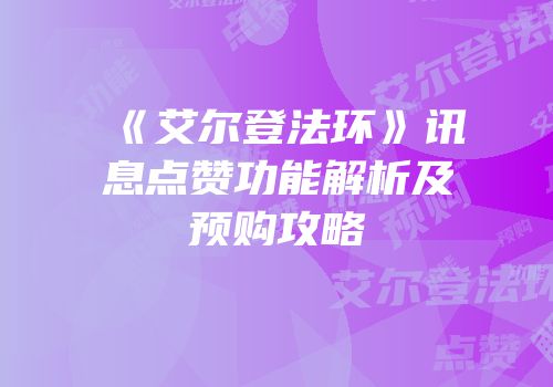 《艾尔登法环》讯息点赞功能解析及预购攻略