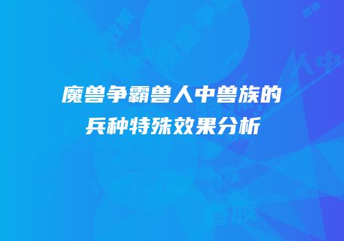 魔兽争霸兽人中兽族的兵种特殊效果分析