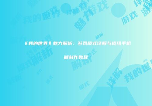 《我的世界》魅力解析：游戏模式详解与模组手机版制作教程