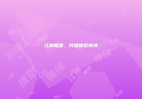 江湖相遇，共谱侠侣情缘