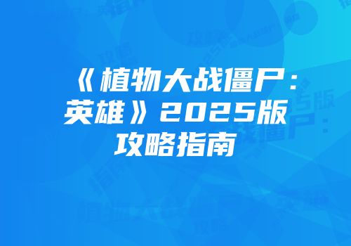 《植物大战僵尸：英雄》2025版攻略指南