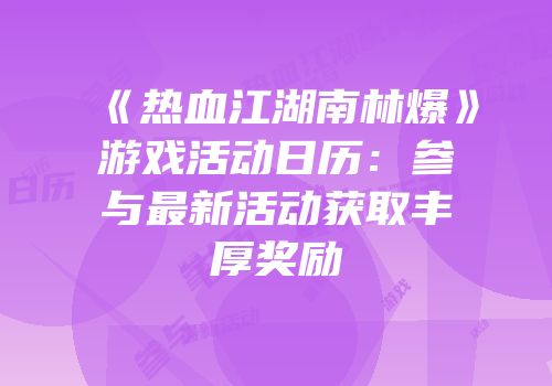 《热血江湖南林爆》游戏活动日历：参与最新活动获取丰厚奖励