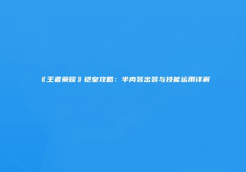 《王者荣耀》铠皇攻略：半肉装出装与技能运用详解