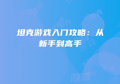 坦克游戏入门攻略：从新手到高手