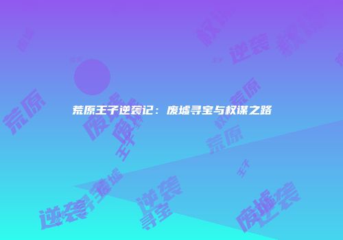 荒原王子逆袭记：废墟寻宝与权谋之路