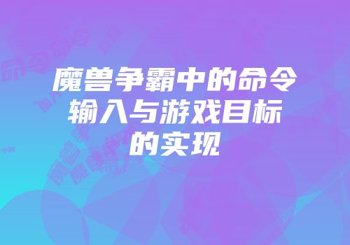 魔兽争霸中的命令输入与游戏目标的实现