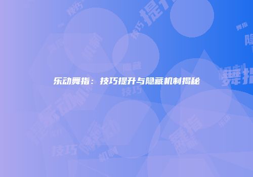 乐动舞指：技巧提升与隐藏机制揭秘