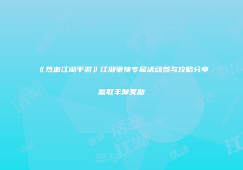 《热血江湖手游》江湖豪侠专属活动参与攻略分享赢取丰厚奖励