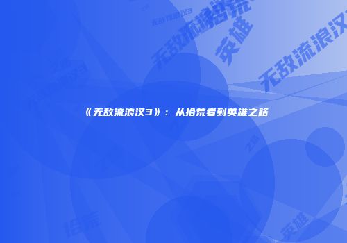 《无敌流浪汉3》：从拾荒者到英雄之路