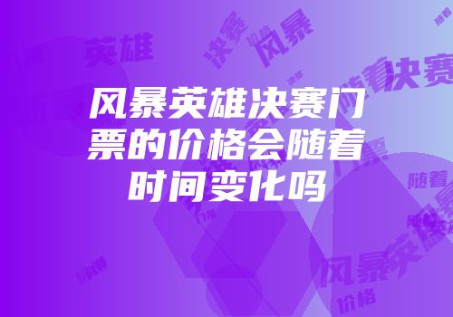 风暴英雄决赛门票的价格会随着时间变化吗