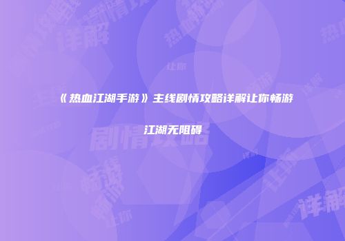 《热血江湖手游》主线剧情攻略详解让你畅游江湖无阻碍