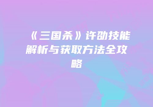 《三国杀》许劭技能解析与获取方法全攻略