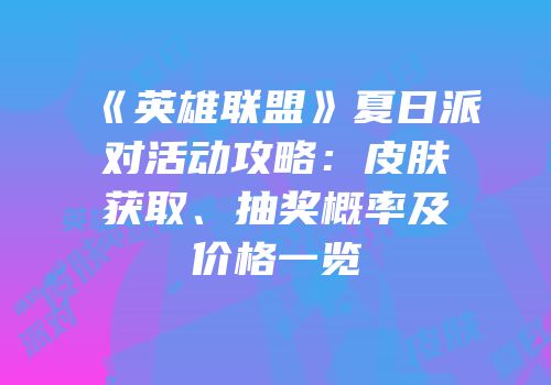 《英雄联盟》夏日派对活动攻略：皮肤获取、抽奖概率及价格一览