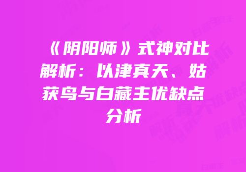 《阴阳师》式神对比解析：以津真天、姑获鸟与白藏主优缺点分析