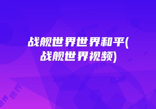 战舰世界世界和平(战舰世界视频)
