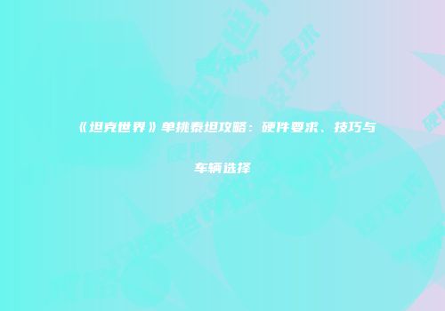 《坦克世界》单挑泰坦攻略：硬件要求、技巧与车辆选择