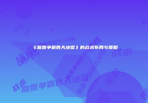 《魔兽争霸西天地图》的战术布局与策略