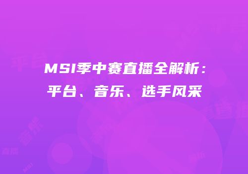 MSI季中赛直播全解析：平台、音乐、选手风采