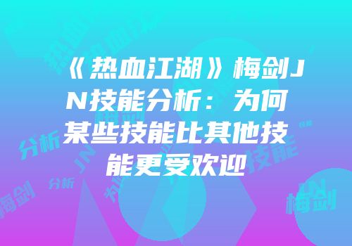 《热血江湖》梅剑JN技能分析：为何某些技能比其他技能更受欢迎