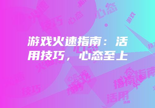 游戏火速指南：活用技巧，心态至上