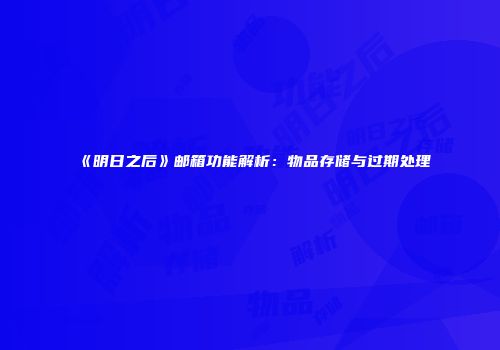 《明日之后》邮箱功能解析：物品存储与过期处理