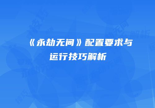 《永劫无间》配置要求与运行技巧解析