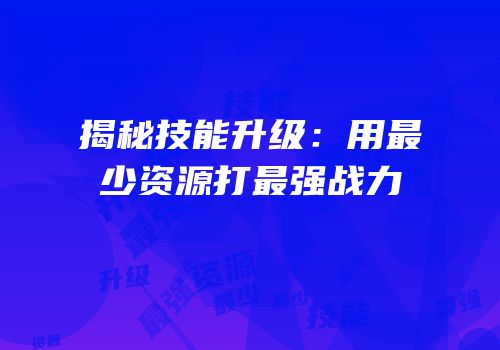 揭秘技能升级：用最少资源打最强战力