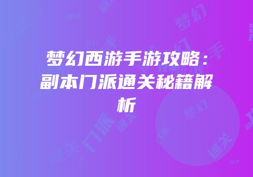梦幻西游手游攻略：副本门派通关秘籍解析