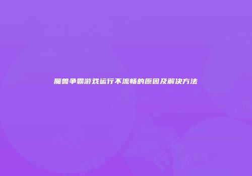 魔兽争霸游戏运行不流畅的原因及解决方法