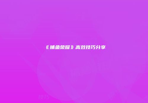《捕鱼荣耀》高效技巧分享
