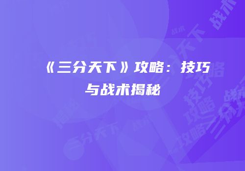 《三分天下》攻略：技巧与战术揭秘
