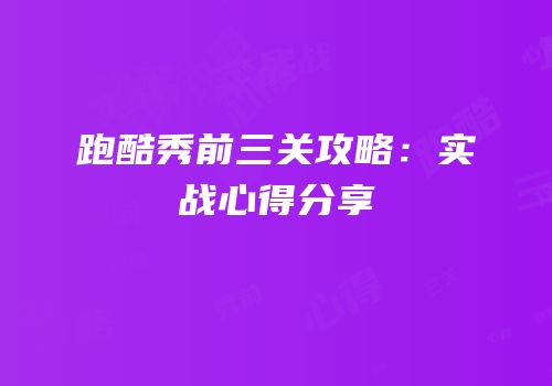跑酷秀前三关攻略：实战心得分享