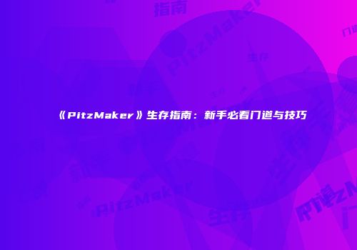 《PitzMaker》生存指南：新手必看门道与技巧