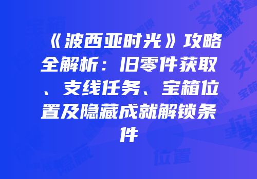 《波西亚时光》攻略全解析：旧零件获取、支线任务、宝箱位置及隐藏成就解锁条件