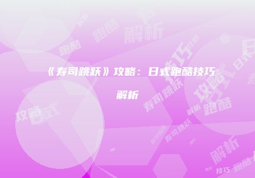 《寿司跳跃》攻略：日式跑酷技巧解析