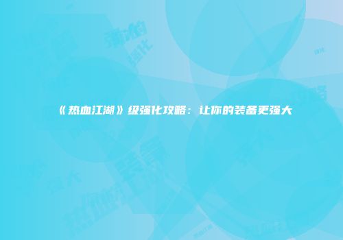 《热血江湖》级强化攻略：让你的装备更强大