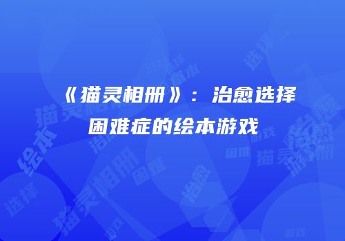 《猫灵相册》：治愈选择困难症的绘本游戏