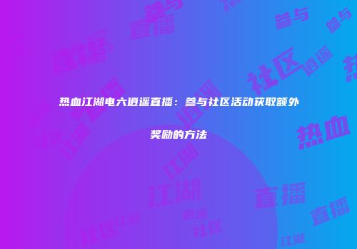 热血江湖电六逍遥直播：参与社区活动获取额外奖励的方法