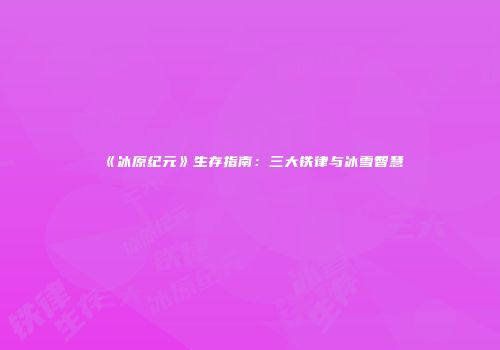 《冰原纪元》生存指南：三大铁律与冰雪智慧