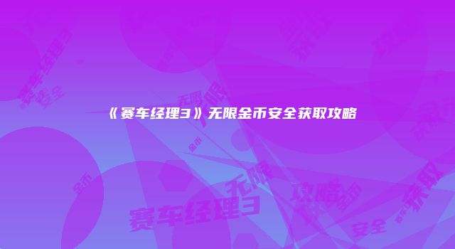 《赛车经理3》无限金币安全获取攻略