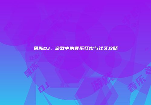 果冻DJ：游戏中的音乐狂欢与社交攻略