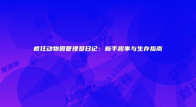 疯狂动物园管理员日记：新手趣事与生存指南