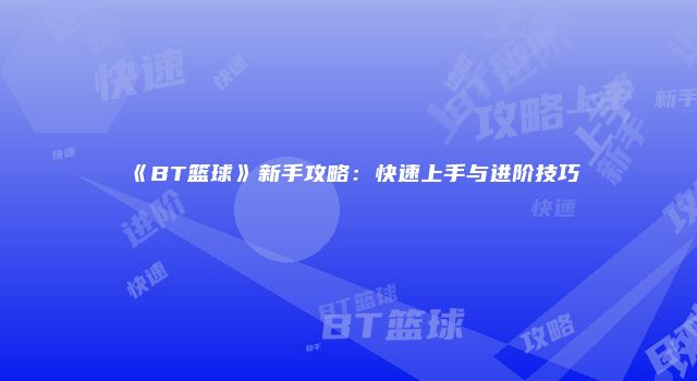 《BT篮球》新手攻略：快速上手与进阶技巧