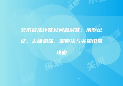 艾尔登法环常见问题解答：清除记忆、去除恩泽、卸魔法与关闭讯息攻略