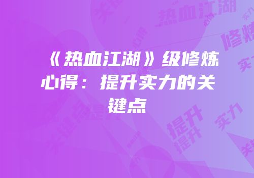 《热血江湖》级修炼心得：提升实力的关键点